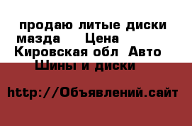 продаю литые диски мазда 6 › Цена ­ 9 000 - Кировская обл. Авто » Шины и диски   